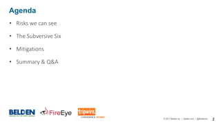 © 2017 Belden Inc. | belden.com | @BeldenInc 2
Agenda
• Risks we can see
• The Subversive Six
• Mitigations
• Summary & Q&A
 