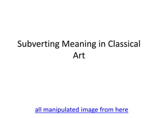Subverting Meaning in Classical
Art

all manipulated image from here

 