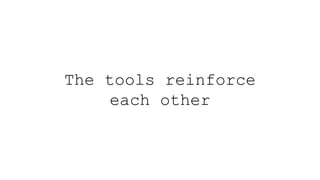 The tools reinforce
each other
 