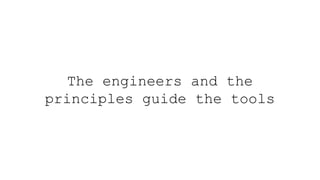 The engineers and the
principles guide the tools
 