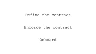 Define the contract
Enforce the contract
Onboard
 