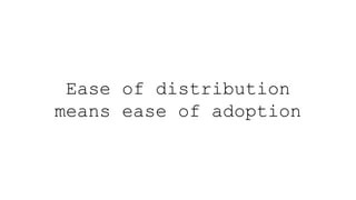 Ease of distribution
means ease of adoption
 