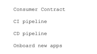 Consumer Contract
CI pipeline
CD pipeline
Onboard new apps
 