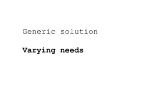 Generic solution
Varying needs
 