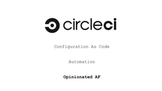 Configuration As Code
Automation
Opinionated AF
 