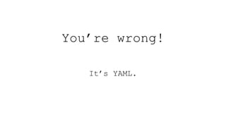 You’re wrong!
It’s YAML.
 