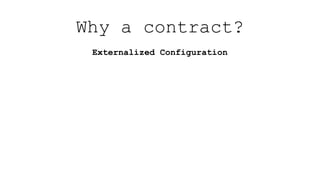 Externalized Configuration
Why a contract?
 