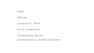 RSpec
Rubocop
Integration Tests
Error Screenshots
Standardized Builds
Conventionally stored artifacts
 