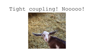 Tight coupling! Nooooo!
 