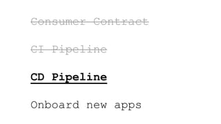Consumer Contract
CI Pipeline
CD Pipeline
Onboard new apps
 