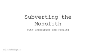 Subverting the
Monolith
With Principles and Tooling
@girlnamedsophia
 