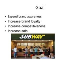 Goal 
• Expand brand awareness 
• Increase brand loyalty 
• Increase competitiveness 
• Increase sale 
 