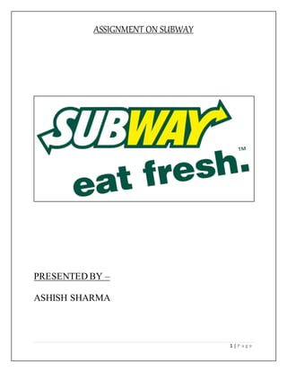 ASSIGNMENT ON SUBWAY
1 | P a g e
PRESENTED BY –
ASHISH SHARMA
 