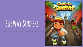 SubWaySurfers
How to play this video game!
 