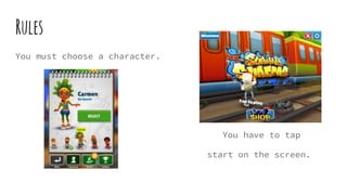 Rules
You must choose a character.
You have to tap
start on the screen.
 
