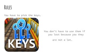 Rules
You have to pick the keys.
You don't have to use them if
ññññññ you lost because you they
are not a lot.
 