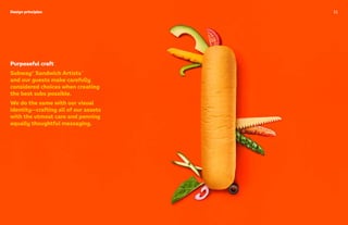 Purposeful craft
Subway® Sandwich Artists™
and our guests make carefully
considered choices when creating
the best subs possible.
We do the same with our visual
identity—crafting all of our assets
with the utmost care and penning
equally thoughtful messaging.
Design principles 11
 