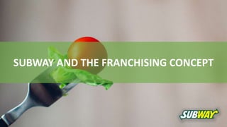 SUBWAY AND THE FRANCHISING CONCEPT
 