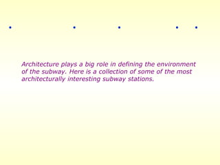 Architecture plays a big role in defining the environment  of the subway. Here is a collection of some of the most  architecturally interesting subway stations.   