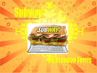 Subway Partnership franchise project By Brandon Ferris 