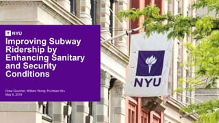 Improving Subway
Ridership by
Enhancing Sanitary
and Security
Conditions
Drew Goucher, William Wong, Po-Hsien Wu
May 8, 2019
 