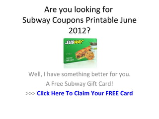 Are you looking for
Subway Coupons Printable June
           2012?



 Well, I have something better for you.
        A Free Subway Gift Card!
>>> Click Here To Claim Your FREE Card
 