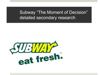 Subway “The Moment of Decision”
detailed secondary research
 