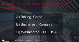 IN WHAT CITY DO METRO CARS HAVE CARPET
FLOORING?
A) Beijing, China
B) Bucharest, Romania
C) Washington, D.C, USA
Subway's Wireless Network Design #iBwaveTalks
 