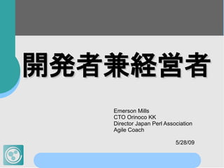 開発者兼経営者
   Emerson Mills
   CTO Orinoco KK
   Director Japan Perl Association
   Agile Coach

                           5/28/09
 
