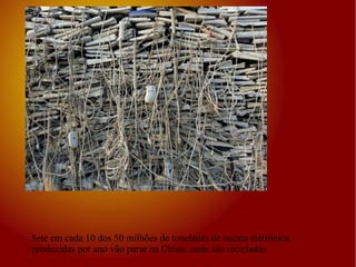 Se te em cada 10 dos 50 milhões de toneladas de sucata eletrônica produzidas por ano vão parar na China, onde são recicladas 