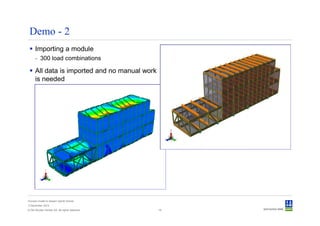 Demo - 2
      Importing a module
      - 300 load combinations

      All data is imported and no manual work
      is needed




Convert model to Sesam GeniE format
3 December 2012
© Det Norske Veritas AS. All rights reserved.   16
 