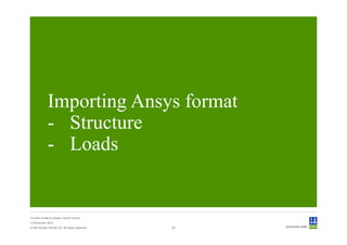 Importing Ansys format
             - Structure
             - Loads


Convert model to Sesam GeniE format
3 December 2012
© Det Norske Veritas AS. All rights reserved.   28
 