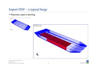 Import DXF – a typical barge
      Poly-lines used in skinning




Convert model to Sesam GeniE format
3 December 2012
© Det Norske Veritas AS. All rights reserved.   33
 