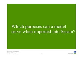 Which purposes can a model
             serve when imported into Sesam?



Convert model to Sesam GeniE format
3 December 2012
© Det Norske Veritas AS. All rights reserved.   3
 