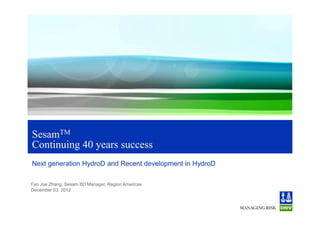 SesamTM
Continuing 40 years success
Next generation HydroD and Recent development in HydroD

Fan Joe Zhang, Sesam BD Manager, Region Americas
December 03, 2012
 