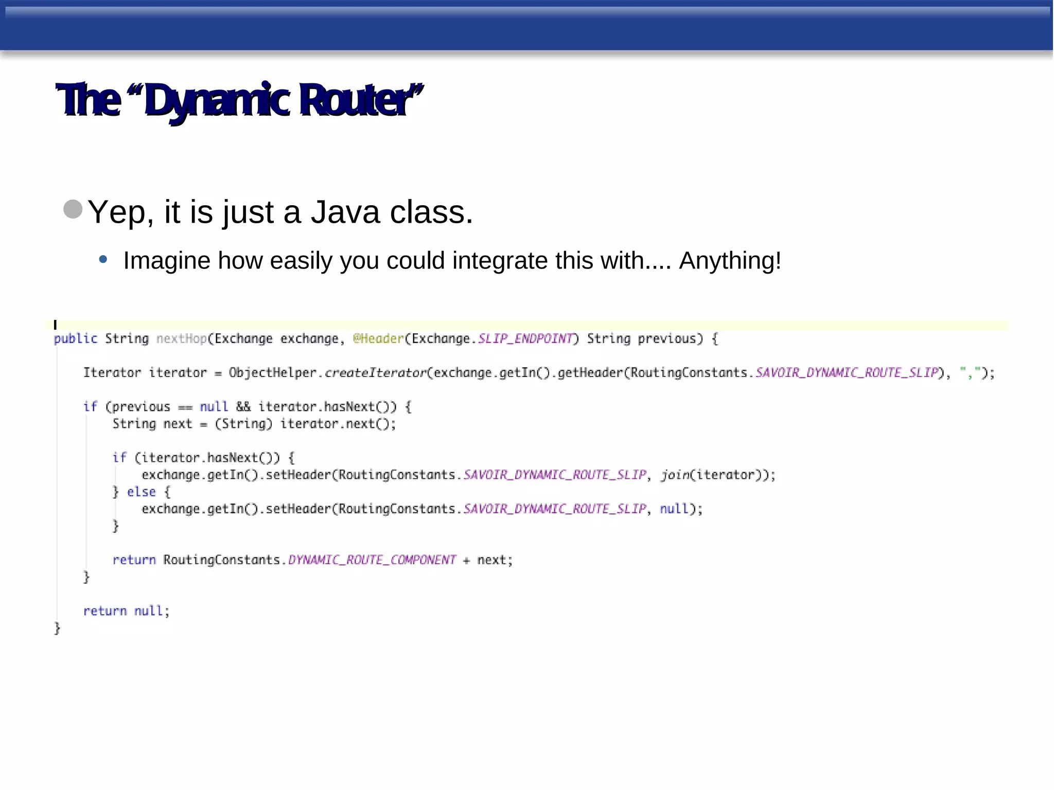 The “Dynamic Router”

 Yep, it is just a Java class.
  • Imagine how easily you could integrate this with.... Anything!
 