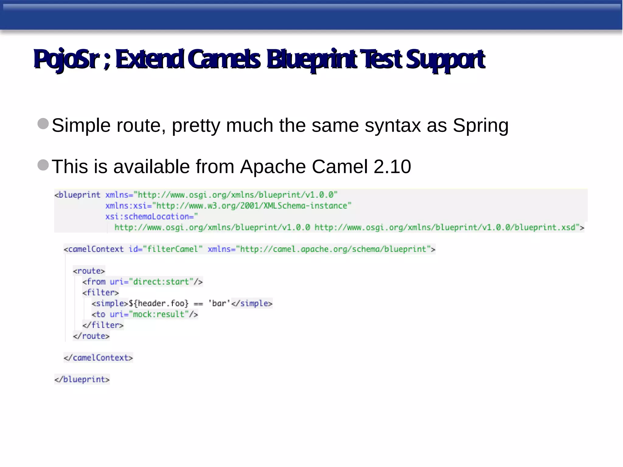 PojoSr ; Extend Camels Blueprint T Support
                                  est

 Simple route, pretty much the same syntax as Spring

 This is available from Apache Camel 2.10
 