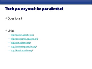 Thank you very much for your attention!

 Questions?



 Links
   • http://camel.apache.org/
   • http://servicemix.apache.org/
   • http://cxf.apache.org/
   • http://activemq.apache.org/
   • http://karaf.apache.org/
 