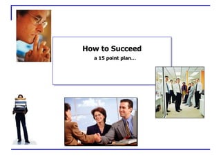 a 15 point plan
How to Succeed
 