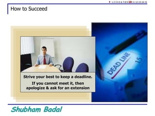 Shubham Badal
How to Succeed
Strive your best to keep a deadline.
If you cannot meet it, then
apologize & ask for an extension
1 2 3 4 5 6 7 8 9 10 11 12 13 14 15
 