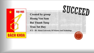 Created by group
Hoang Van Sam
Bui Thanh Tung
Tran Tat Huy
ICT – 58 - Hanoi University Of Science And Technology
 