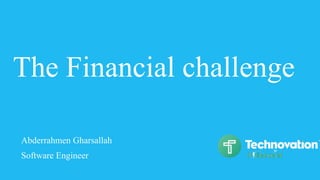The Financial challenge
Abderrahmen Gharsallah
Software Engineer
 