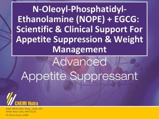 N-Oleoyl-Phosphatidyl-Ethanolamine (NOPE) + EGCG:  Scientific & Clinical Support For Appetite Suppression & Weight Management 4463 White Bear Pkwy., Suite 105 White Bear Lake, MN 55110 © Chemi Nutra 2009 