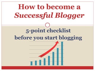 before you start blogging
5-point checklist
How to become a
Successful Blogger
 
