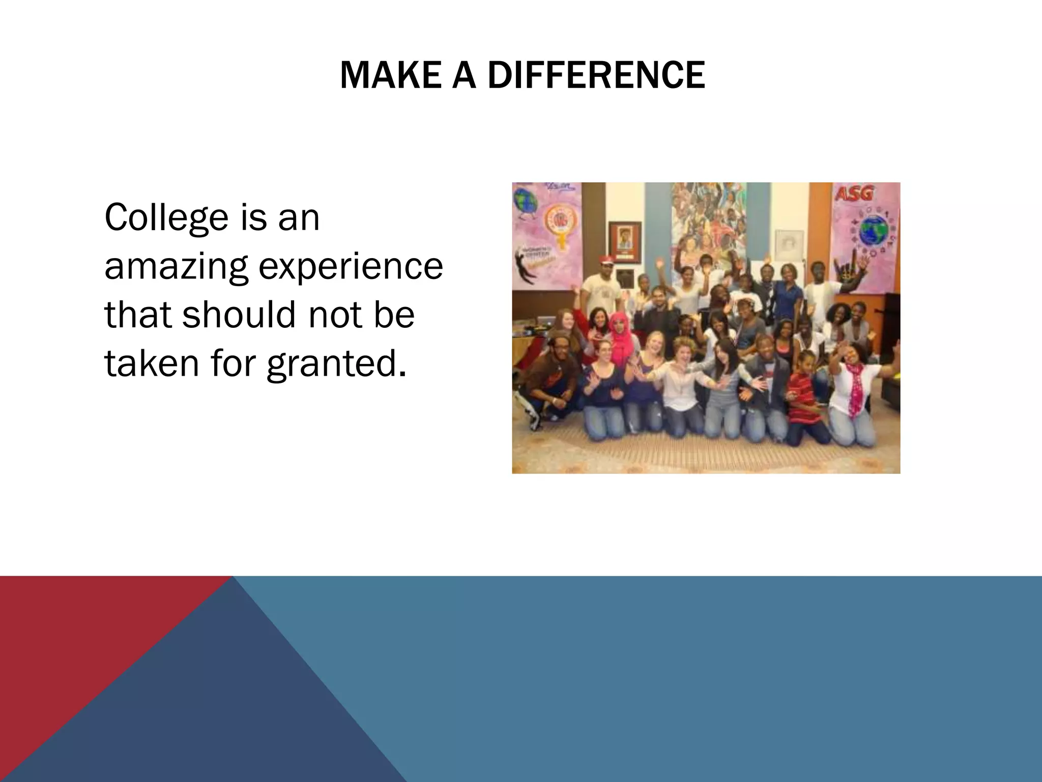 MAKE A DIFFERENCE


College is an
amazing experience
that should not be
taken for granted.
 