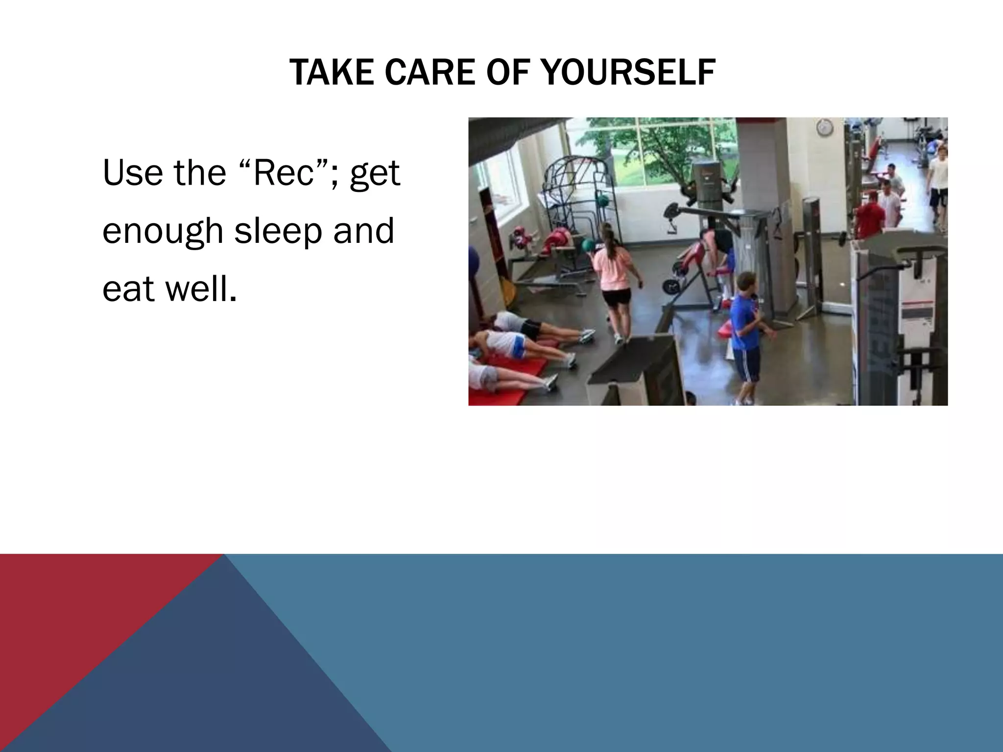 TAKE CARE OF YOURSELF

Use the “Rec”; get
enough sleep and
eat well.
 