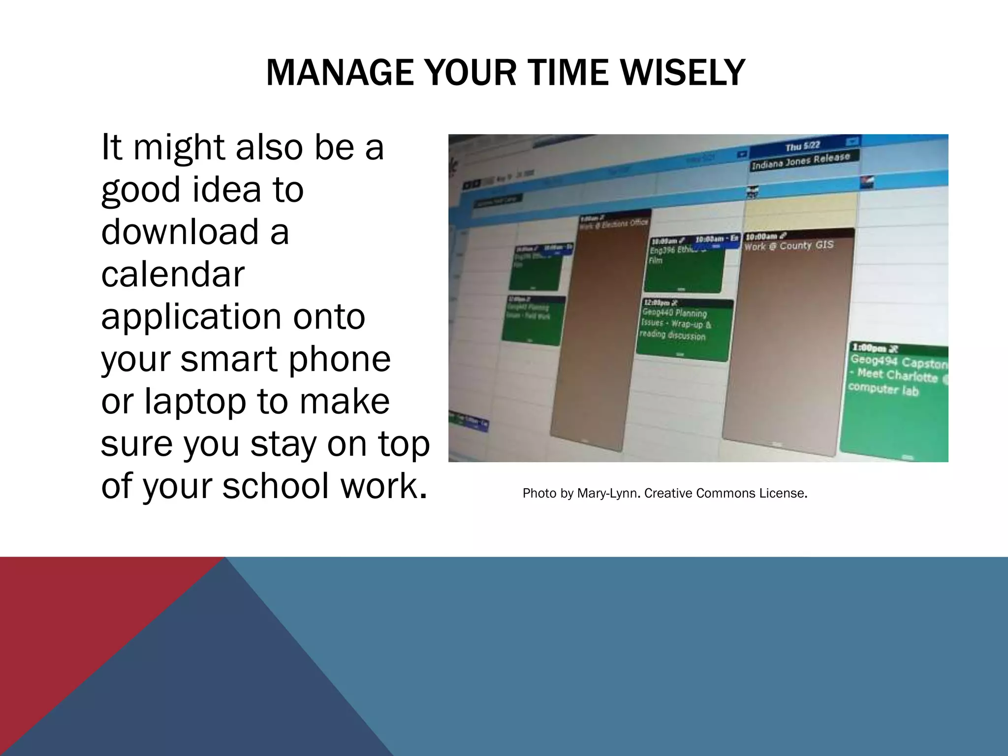 MANAGE YOUR TIME WISELY
It might also be a
good idea to
download a
calendar
application onto
your smart phone
or laptop to make
sure you stay on top
of your school work.   Photo by Mary-Lynn. Creative Commons License.
 