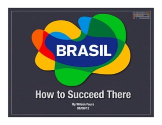 How to Succeed There
       By Wilson Faure
          08/08/12
 