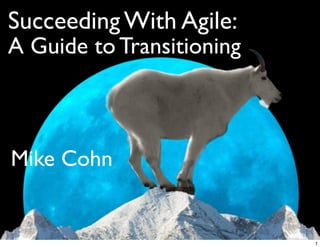 Succeeding With Agile:
A Guide to Transitioning
Mike Cohn
1
 