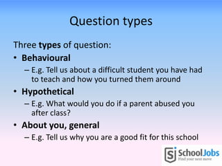 Question types
Three types of question:
• Behavioural
  – E.g. Tell us about a difficult student you have had
    to teach...